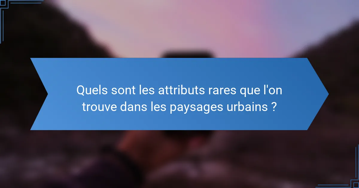 Quels sont les attributs rares que l'on trouve dans les paysages urbains ?