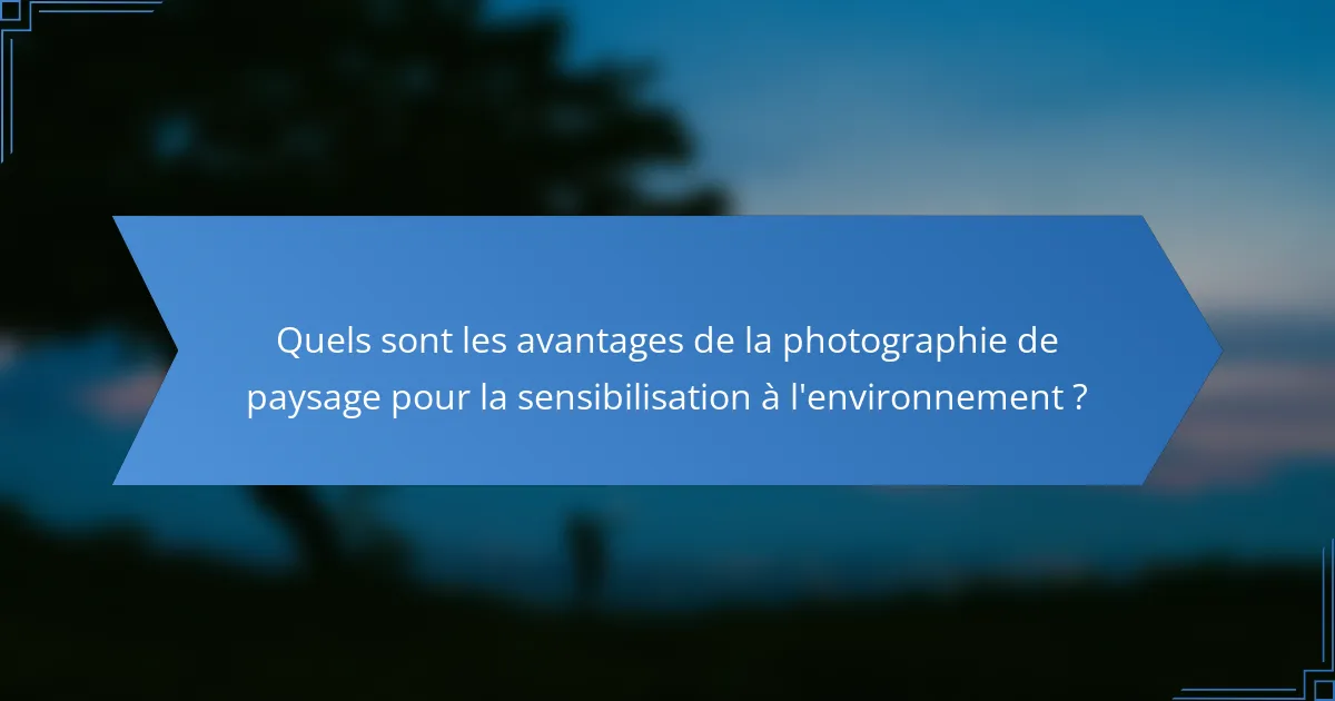 Quels sont les avantages de la photographie de paysage pour la sensibilisation à l'environnement ?