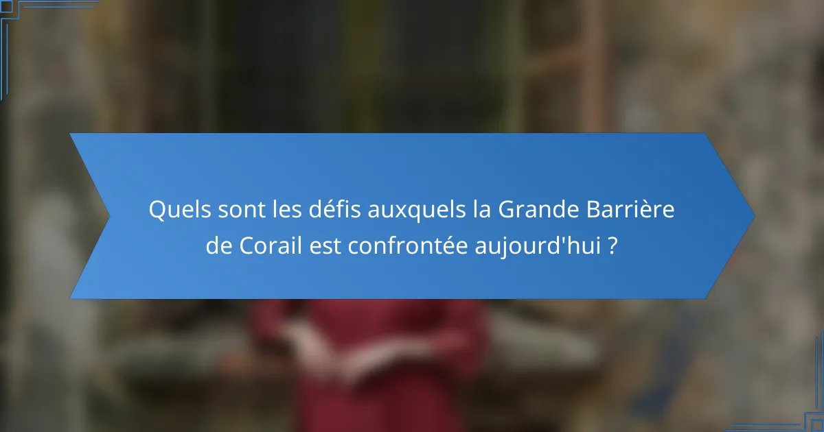 Quels sont les défis auxquels la Grande Barrière de Corail est confrontée aujourd'hui ?