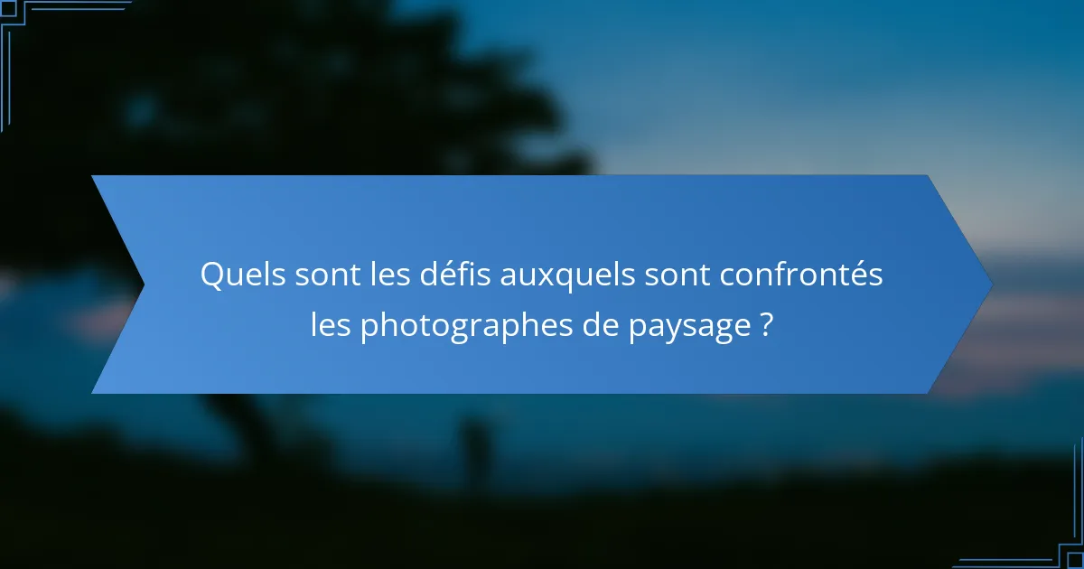 Quels sont les défis auxquels sont confrontés les photographes de paysage ?