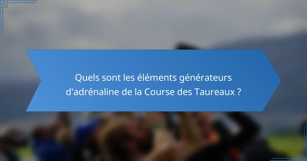 Quels sont les éléments générateurs d'adrénaline de la Course des Taureaux ?