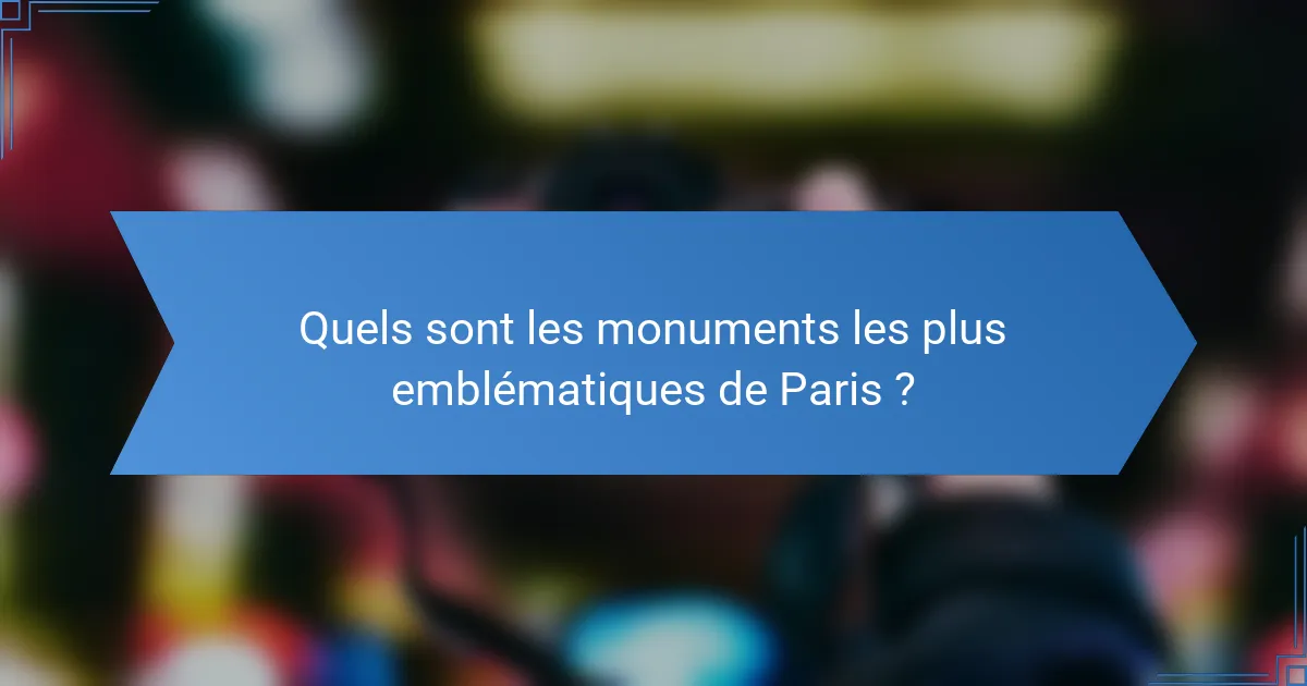 Quels sont les monuments les plus emblématiques de Paris ?