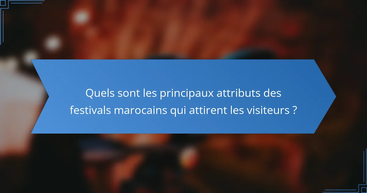 Quels sont les principaux attributs des festivals marocains qui attirent les visiteurs ?