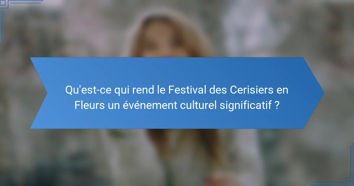 Qu'est-ce qui rend le Festival des Cerisiers en Fleurs un événement culturel significatif ?