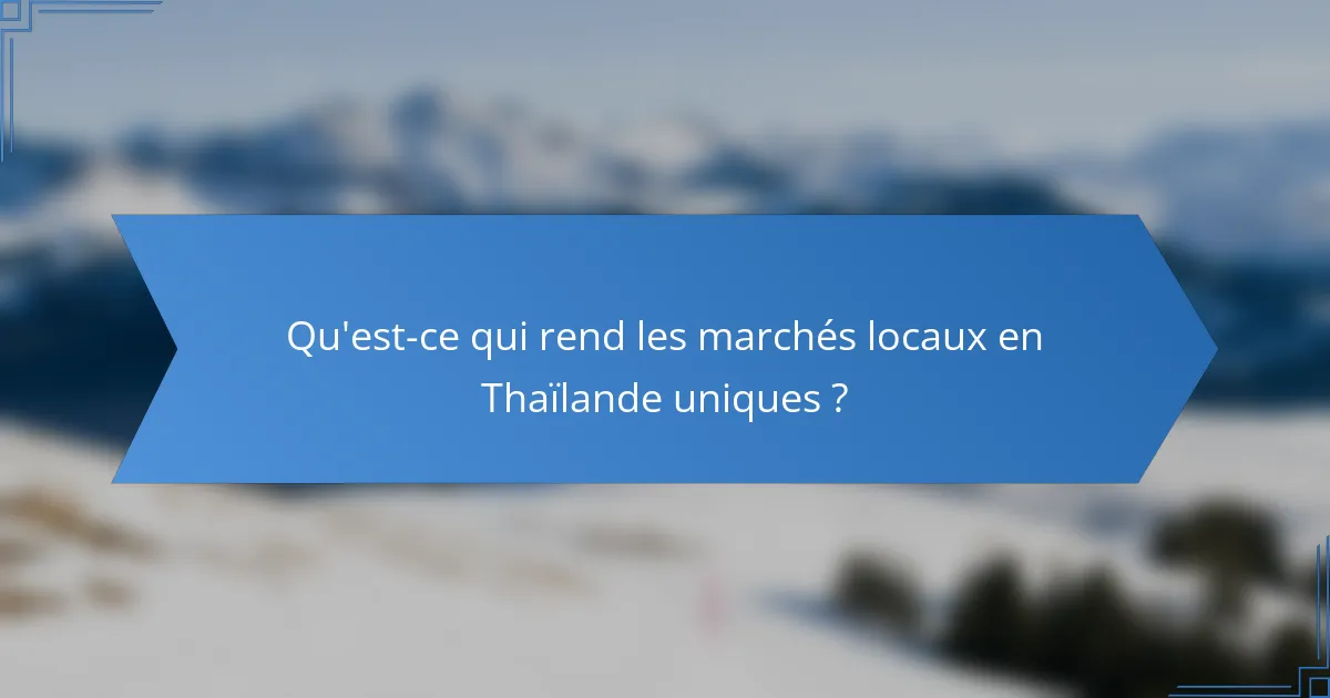 Qu'est-ce qui rend les marchés locaux en Thaïlande uniques ?